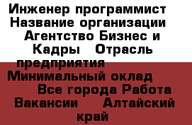 Инженер-программист › Название организации ­ Агентство Бизнес и Кадры › Отрасль предприятия ­ CTO, CIO › Минимальный оклад ­ 50 000 - Все города Работа » Вакансии   . Алтайский край